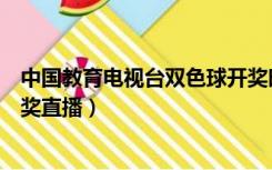 中国教育电视台双色球开奖时间（中国教育电视台双色球开奖直播）