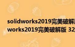 solidworks2019完美破解版 32/64位 绿色免费版（solidworks2019完美破解版 32/64位 绿色免费版功能简介）