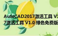 AutoCAD2017激活工具 V1.0 绿色免费版（AutoCAD2017激活工具 V1.0 绿色免费版功能简介）