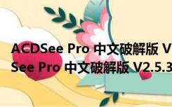 ACDSee Pro 中文破解版 V2.5.363 许可证免激活版（ACDSee Pro 中文破解版 V2.5.363 许可证免激活版功能简介）