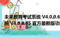 未来教育考试系统 V4.0.0.65 官方最新版（未来教育考试系统 V4.0.0.65 官方最新版功能简介）