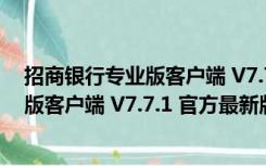 招商银行专业版客户端 V7.7.1 官方最新版（招商银行专业版客户端 V7.7.1 官方最新版功能简介）