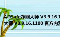 ADSafe净网大师 V3.9.16.1100 官方内测版（ADSafe净网大师 V3.9.16.1100 官方内测版功能简介）