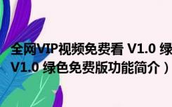 全网VIP视频免费看 V1.0 绿色免费版（全网VIP视频免费看 V1.0 绿色免费版功能简介）