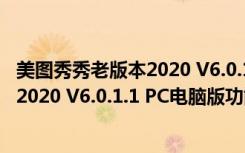 美图秀秀老版本2020 V6.0.1.1 PC电脑版（美图秀秀老版本2020 V6.0.1.1 PC电脑版功能简介）