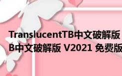 TranslucentTB中文破解版 V2021 免费版（TranslucentTB中文破解版 V2021 免费版功能简介）