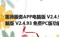 医师服务APP电脑版 V2.4.93 免费PC版（医师服务APP电脑版 V2.4.93 免费PC版功能简介）