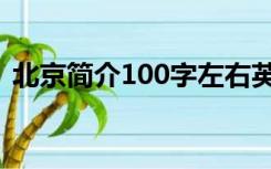 北京简介100字左右英语（北京简介100字）