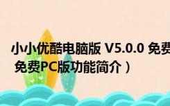 小小优酷电脑版 V5.0.0 免费PC版（小小优酷电脑版 V5.0.0 免费PC版功能简介）