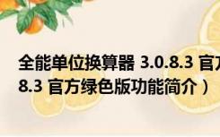 全能单位换算器 3.0.8.3 官方绿色版（全能单位换算器 3.0.8.3 官方绿色版功能简介）