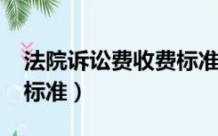 法院诉讼费收费标准2022（法院诉讼费收费标准）