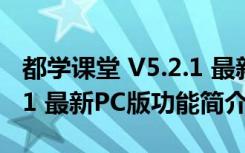 都学课堂 V5.2.1 最新PC版（都学课堂 V5.2.1 最新PC版功能简介）