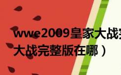 wwe2009皇家大战完整版（wwe2016皇家大战完整版在哪）