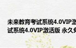 未来教育考试系统4.0VIP激活版 永久免费版（未来教育考试系统4.0VIP激活版 永久免费版功能简介）