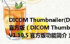 DICOM Thumbnailer(DICOM缩略图查看工具) V1.10.5 官方版（DICOM Thumbnailer(DICOM缩略图查看工具) V1.10.5 官方版功能简介）