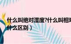 什么叫绝对湿度?什么叫相对湿度（相对湿度和绝对湿度有什么区别）