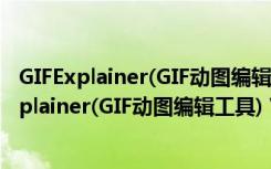 GIFExplainer(GIF动图编辑工具) V1.1 官方最新版（GIFExplainer(GIF动图编辑工具) V1.1 官方最新版功能简介）