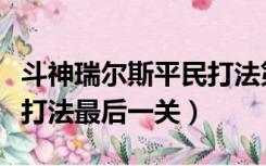 斗神瑞尔斯平民打法第三关（斗神瑞尔斯平民打法最后一关）