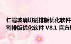 仁霸玻璃切割排版优化软件 V8.1 官方最新版（仁霸玻璃切割排版优化软件 V8.1 官方最新版功能简介）