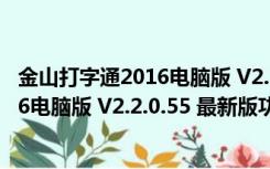 金山打字通2016电脑版 V2.2.0.55 最新版（金山打字通2016电脑版 V2.2.0.55 最新版功能简介）