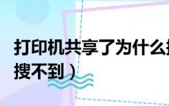 打印机共享了为什么搜不到（打印机共享了却搜不到）