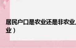 居民户口是农业还是非农业人口（居民户口是农业还是非农业）