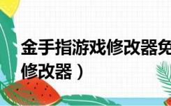 金手指游戏修改器免root下载（金手指游戏修改器）