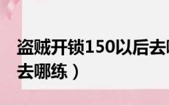 盗贼开锁150以后去哪练（盗贼开锁100以后去哪练）