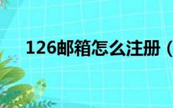 126邮箱怎么注册（126电子邮箱注册）