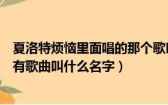 夏洛特烦恼里面唱的那个歌叫什么名字（夏洛特烦恼里面所有歌曲叫什么名字）