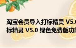 淘宝会员导入打标精灵 V5.0 绿色免费版（淘宝会员导入打标精灵 V5.0 绿色免费版功能简介）