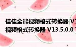 佳佳全能视频格式转换器 V13.5.0.0 官方免费版（佳佳全能视频格式转换器 V13.5.0.0 官方免费版功能简介）