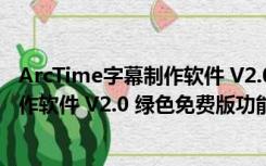 ArcTime字幕制作软件 V2.0 绿色免费版（ArcTime字幕制作软件 V2.0 绿色免费版功能简介）