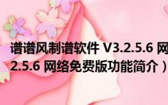 谱谱风制谱软件 V3.2.5.6 网络免费版（谱谱风制谱软件 V3.2.5.6 网络免费版功能简介）