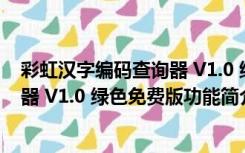 彩虹汉字编码查询器 V1.0 绿色免费版（彩虹汉字编码查询器 V1.0 绿色免费版功能简介）