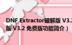 DNF Extractor破解版 V3.2 免费版（DNF Extractor破解版 V3.2 免费版功能简介）