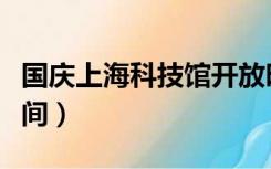 国庆上海科技馆开放时间（上海科技馆开放时间）