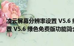 凌云屏幕分辨率设置 V5.6 绿色免费版（凌云屏幕分辨率设置 V5.6 绿色免费版功能简介）