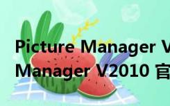 Picture Manager V2010 官方版（Picture Manager V2010 官方版功能简介）