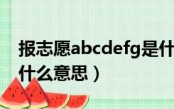 报志愿abcdefg是什么意思（志愿abcdef是什么意思）