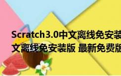 Scratch3.0中文离线免安装版 最新免费版（Scratch3.0中文离线免安装版 最新免费版功能简介）