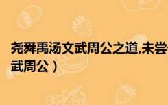 尧舜禹汤文武周公之道,未尝一日得行于天地间（尧舜禹汤文武周公）