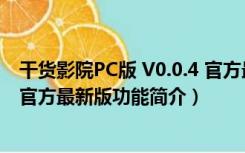 干货影院PC版 V0.0.4 官方最新版（干货影院PC版 V0.0.4 官方最新版功能简介）