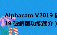 Alphacam V2019 破解版（Alphacam V2019 破解版功能简介）