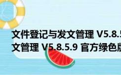 文件登记与发文管理 V5.8.5.9 官方绿色版（文件登记与发文管理 V5.8.5.9 官方绿色版功能简介）