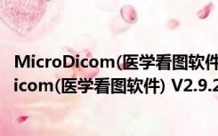 MicroDicom(医学看图软件) V2.9.2 绿色免费版（MicroDicom(医学看图软件) V2.9.2 绿色免费版功能简介）