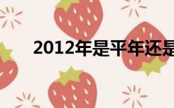 2012年是平年还是闰年全年有多少天