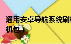 通用安卓导航系统刷机包（安卓导航一体机刷机包）