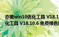 亦美win10优化工具 V18.10.6 免费绿色版（亦美win10优化工具 V18.10.6 免费绿色版功能简介）