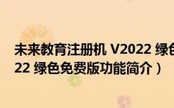 未来教育注册机 V2022 绿色免费版（未来教育注册机 V2022 绿色免费版功能简介）